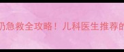 新手爸妈必学0-1岁宝宝呛奶急救全攻略儿科医生推荐的海姆立克黄金三步法