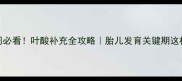 孕早期1-4周必看叶酸补充全攻略胎儿发育关键期这样吃更安全