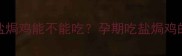 孕期营养必看盐焗鸡能不能吃孕期吃盐焗鸡的利弊与科学建议
