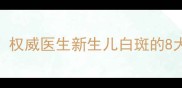 宝宝身上长白斑别慌权威医生新生儿白斑的8大可能原因及应对措施