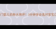 10款热门婴儿奶粉大测评3分钟学会选对宝宝口粮