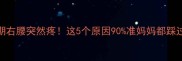 孕期右腰突然疼这5个原因90准妈妈都踩过坑