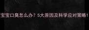 宝宝口臭怎么办5大原因及科学应对策略