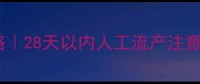 孕早期终止妊娠全攻略28天以内人工流产注意事项与心理疏导指南