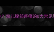 宝宝腹痛怎么办幼儿腹部疼痛的8大常见原因及应对措施