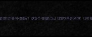 孕妇能吃红豆补血吗这5个关键点让你吃得更科学附食谱