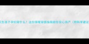 冬天生孩子孕妇穿什么这份保暖穿搭指南助你安心待产附科学建议