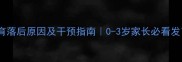 婴儿运动发育落后原因及干预指南0-3岁家长必看发育预警信号