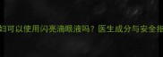 孕妇可以使用闪亮滴眼液吗医生成分与安全指南