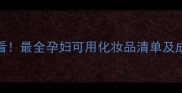 孕期护肤必看最全孕妇可用化妆品清单及成分安全指南