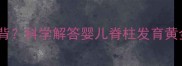 宝宝几个月可以往后背科学解答婴儿脊柱发育黄金期与安全操作指南