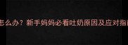四个月宝宝吐唾沫怎么办新手妈妈必看吐奶原因及应对指南附护理技巧