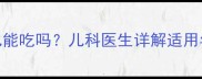 乙酰半胱氨酸颗粒婴儿能吃吗儿科医生详解适用年龄剂量及潜在风险