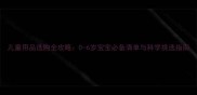 儿童用品选购全攻略0-6岁宝宝必备清单与科学挑选指南