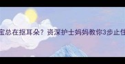 四个月宝宝总在抠耳朵资深护士妈妈教你3步止住小挖耳虫