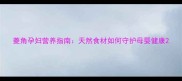菱角孕妇营养指南天然食材如何守护母婴健康