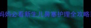 1个月宝宝鼻塞紧急处理新手妈妈必看新生儿鼻塞护理全攻略宝宝护理新生儿护理鼻塞处理