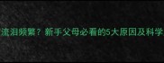 2个月宝宝流泪频繁新手父母必看的5大原因及科学应对指南