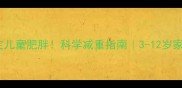 3步搞定儿童肥胖科学减重指南3-12岁家长必看