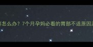 孕晚期胃疼怎么办7个月孕妈必看的胃部不适原因及缓解指南