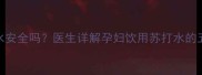 孕期喝苏打水安全吗医生详解孕妇饮用苏打水的五大注意事项