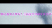 7个月宝宝脚尖着地正常吗儿科医生详解发育信号与注意事项