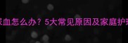 孩子尿血怎么办5大常见原因及家庭护理指南