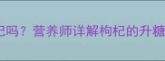 孕妇血糖偏高能吃枸杞吗营养师详解枸杞的升糖风险与科学食用指南