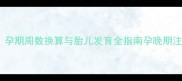 28周加5天是预产期吗孕期周数换算与胎儿发育全指南孕晚期注意事项与科学待产准备