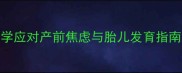 孕期情绪波动正常吗科学应对产前焦虑与胎儿发育指南附胎儿发育全周期表