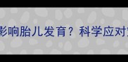 孕妇情绪波动如何影响胎儿发育科学应对策略助你安心待产