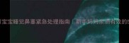 六个月宝宝睡觉鼻塞紧急处理指南新手妈妈亲测有效的5个妙招