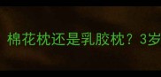 宝宝枕头怎么选棉花枕还是乳胶枕3岁前必看选枕指南