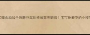 6个月宝宝辅食添加全攻略豆腐这样做营养翻倍宝宝抢着吃的小技巧大公开
