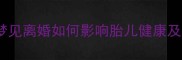 孕期梦境梦见离婚如何影响胎儿健康及夫妻关系