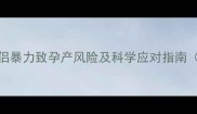 孕期安全必看伴侣暴力致孕产风险及科学应对指南附权威医生建议