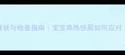 儿童脑炎症状与检查指南宝宝高热惊厥如何应对家长必读
