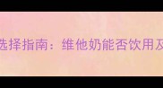 孕期营养饮品选择指南维他奶能否饮用及安全饮用建议