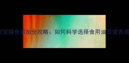 10个月宝宝辅食添加全攻略如何科学选择食用油及营养搭配指南