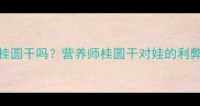 3岁宝宝能吃桂圆干吗营养师桂圆干对娃的利弊及正确吃法