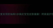 婴儿湿疹复发预防指南3步搞定宝宝皮肤健康附家庭护理全攻略