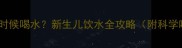 初生婴儿什么时候喝水新生儿饮水全攻略附科学喂养时间表