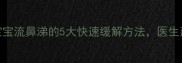 权威指南宝宝流鼻涕的5大快速缓解方法医生建议收藏