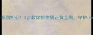 孩子乳牙长歪别担心3步教你抓住矫正黄金期守护小mouth健康
