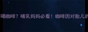 孕期能否喝咖啡哺乳妈妈必看咖啡因对胎儿的影响全