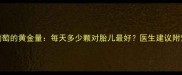 孕期吃葡萄的黄金量每天多少颗对胎儿最好医生建议附营养指南