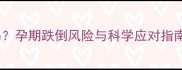孕妇摔跤会流产吗孕期跌倒风险与科学应对指南附权威数据