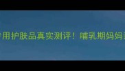 孕期护肤必看蓓慕孕妇专用护肤品真实测评哺乳期妈妈亲测安全成分清单大公开