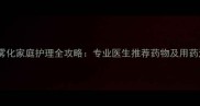 儿童喉炎雾化家庭护理全攻略专业医生推荐药物及用药注意事项