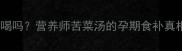 苦菜汤孕妇可以喝吗营养师苦菜汤的孕期食补真相附安全食谱